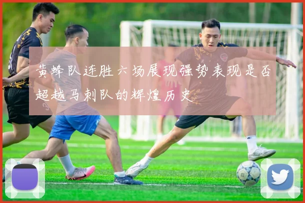 黄蜂队连胜六场展现强势表现是否超越马刺队的辉煌历史