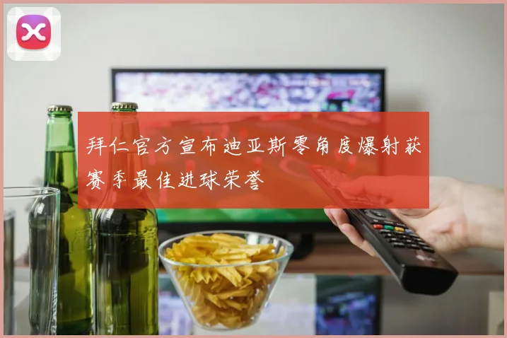 拜仁官方宣布迪亚斯零角度爆射获赛季最佳进球荣誉
