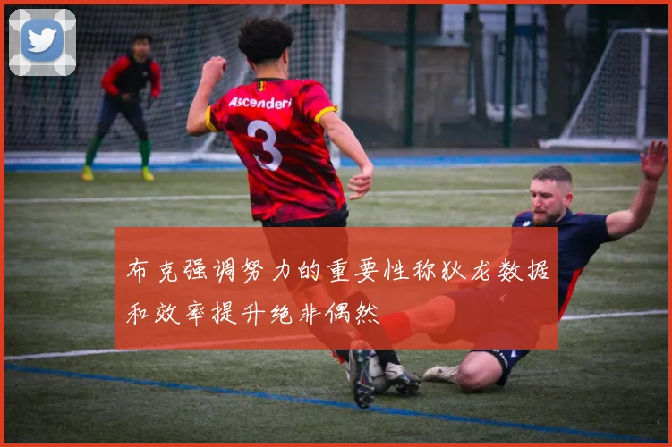 布克强调努力的重要性称狄龙数据和效率提升绝非偶然
