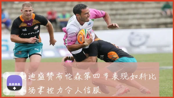 麦迪盛赞布伦森第四节表现如科比赛场掌控力令人信服