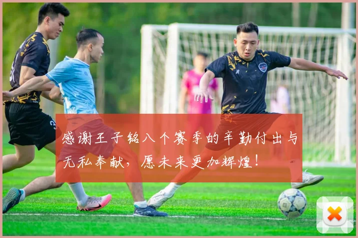 感谢王子铭八个赛季的辛勤付出与无私奉献，愿未来更加辉煌！