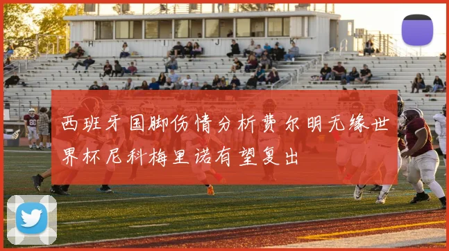 西班牙国脚伤情分析费尔明无缘世界杯尼科梅里诺有望复出