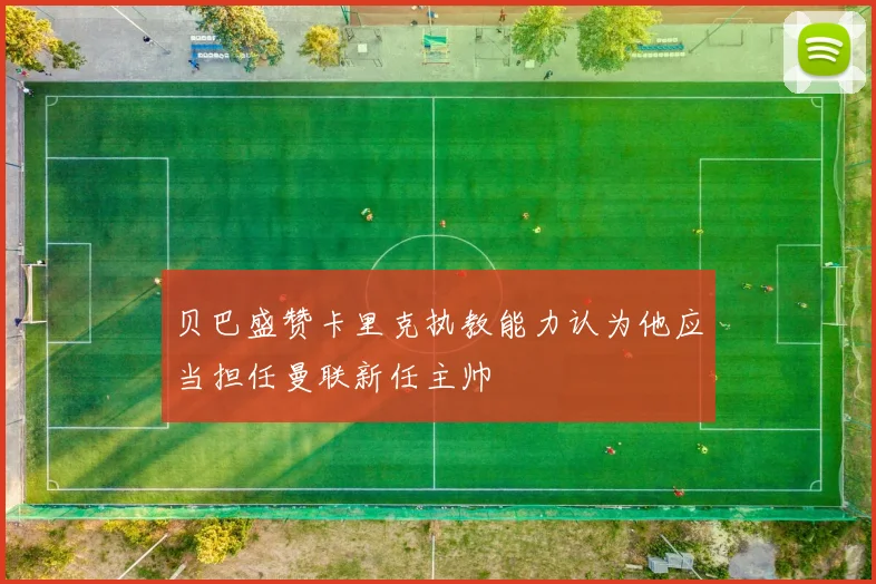 贝巴盛赞卡里克执教能力认为他应当担任曼联新任主帅