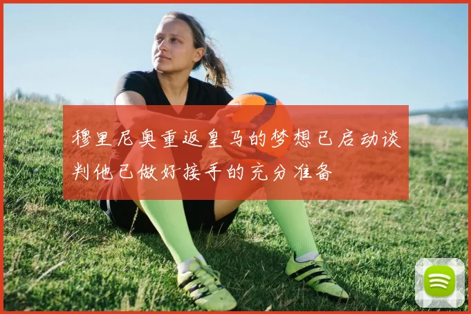 穆里尼奥重返皇马的梦想已启动谈判他已做好接手的充分准备