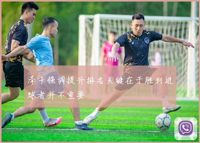 泽卡强调提升排名关键在于胜利进球者并不重要