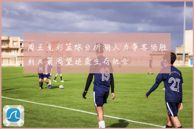 周五竞彩篮球分析湖人力争客场胜利火箭渴望逆袭生存机会