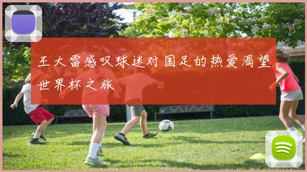 王大雷感叹球迷对国足的热爱渴望世界杯之旅