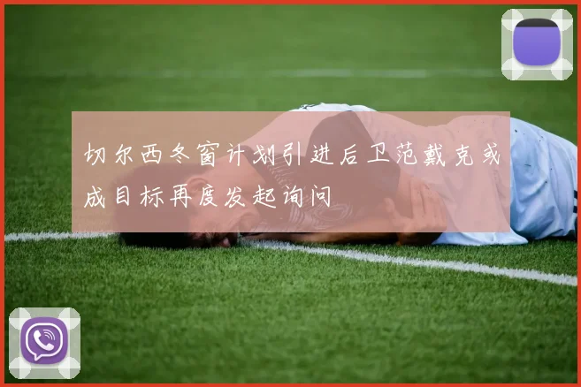 切尔西冬窗计划引进后卫范戴克或成目标再度发起询问
