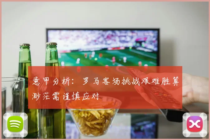 意甲分析：罗马客场挑战艰难胜算渺茫需谨慎应对