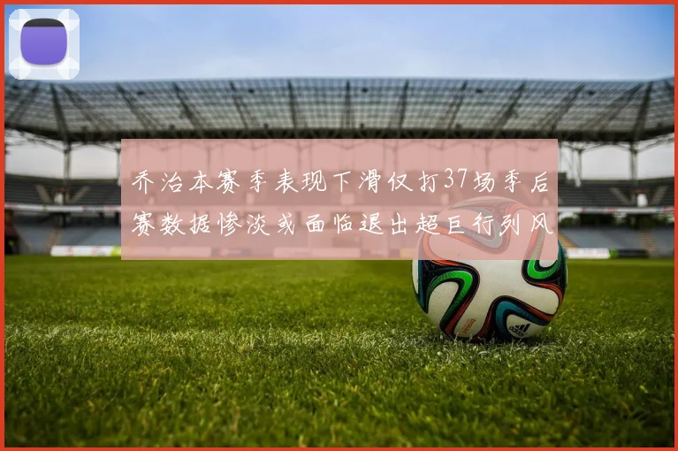 乔治本赛季表现下滑仅打37场季后赛数据惨淡或面临退出超巨行列风险