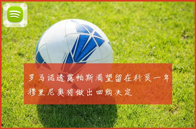 罗马诺透露帕斯渴望留在科莫一年穆里尼奥将做出回购决定