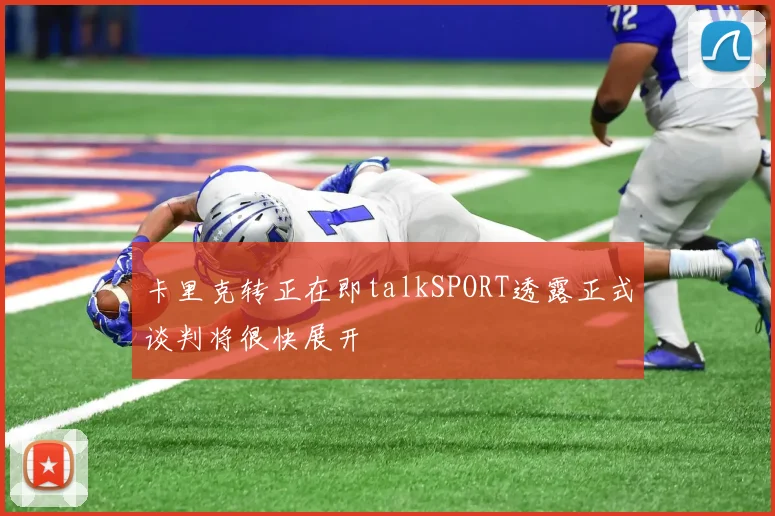 卡里克转正在即talkSPORT透露正式谈判将很快展开